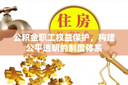罗城公积金职工权益保护，构建公平透明的制度体系