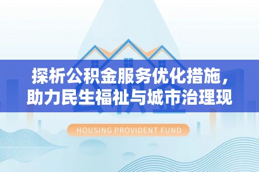 罗城探析公积金服务优化措施，助力民生福祉与城市治理现代化