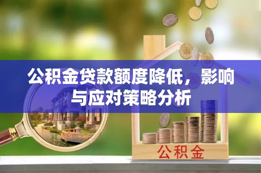 罗城公积金贷款额度降低，影响与应对策略分析