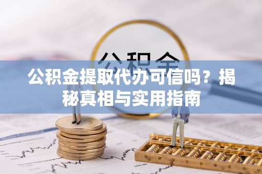罗城公积金提取代办可信吗？揭秘真相与实用指南