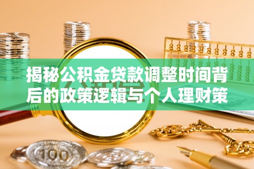 罗城揭秘公积金贷款调整时间背后的政策逻辑与个人理财策略