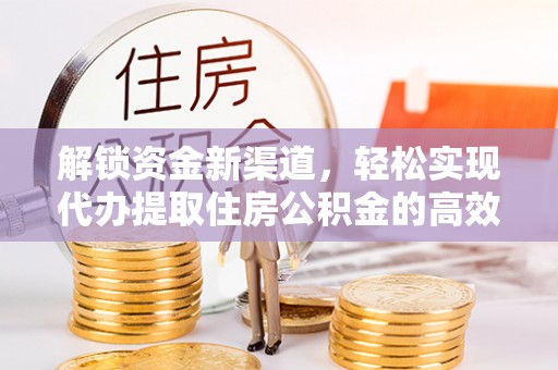 罗城解锁资金新渠道，轻松实现代办提取住房公积金的高效攻略