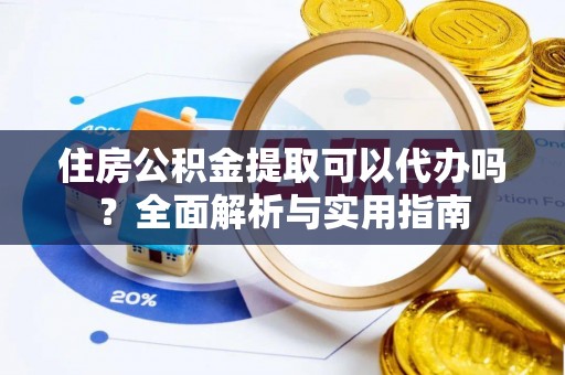 罗城住房公积金提取可以代办吗？全面解析与实用指南