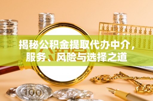 罗城揭秘公积金提取代办中介，服务、风险与选择之道