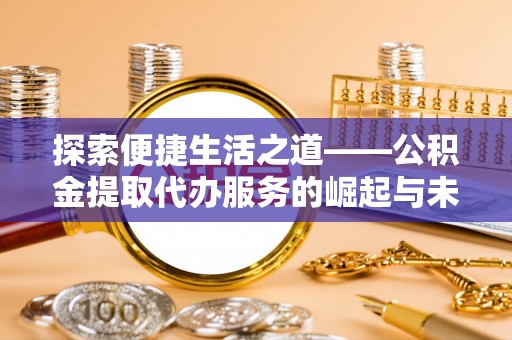 罗城探索便捷生活之道——公积金提取代办服务的崛起与未来