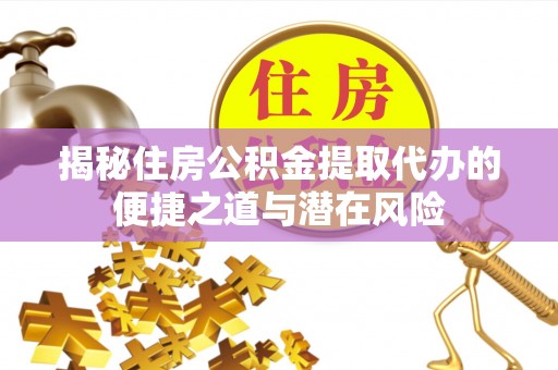 罗城揭秘住房公积金提取代办的便捷之道与潜在风险