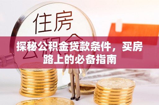 罗城探秘公积金贷款条件，买房路上的必备指南