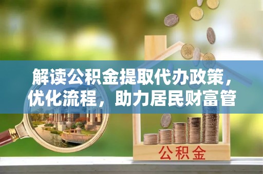 罗城解读公积金提取代办政策，优化流程，助力居民财富管理