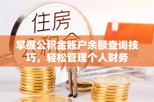 罗城掌握公积金账户余额查询技巧，轻松管理个人财务