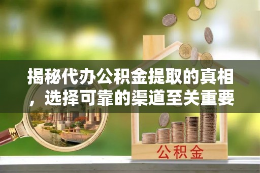 罗城揭秘代办公积金提取的真相，选择可靠的渠道至关重要