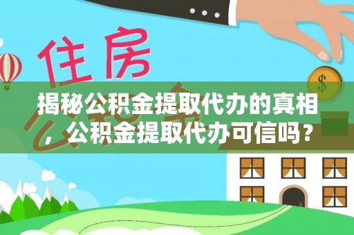 罗城揭秘公积金提取代办的真相，公积金提取代办可信吗？
