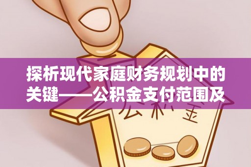 罗城探析现代家庭财务规划中的关键——公积金支付范围及其影响