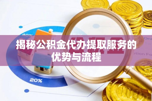 罗城揭秘公积金代办提取服务的优势与流程