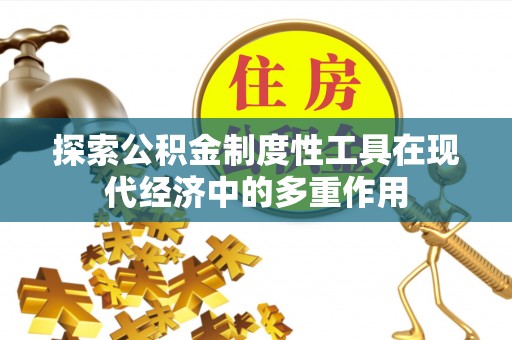 罗城探索公积金制度性工具在现代经济中的多重作用