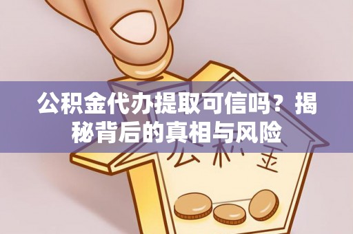 罗城公积金代办提取可信吗？揭秘背后的真相与风险