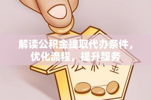 罗城解读公积金提取代办条件，优化流程，提升服务