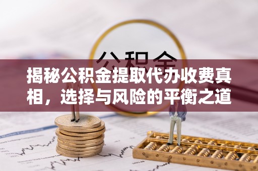 罗城揭秘公积金提取代办收费真相，选择与风险的平衡之道