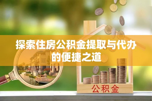 罗城探索住房公积金提取与代办的便捷之道