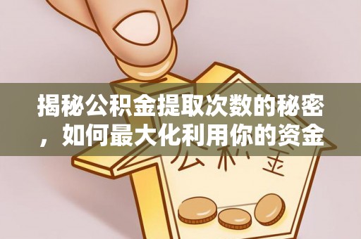 罗城揭秘公积金提取次数的秘密，如何最大化利用你的资金