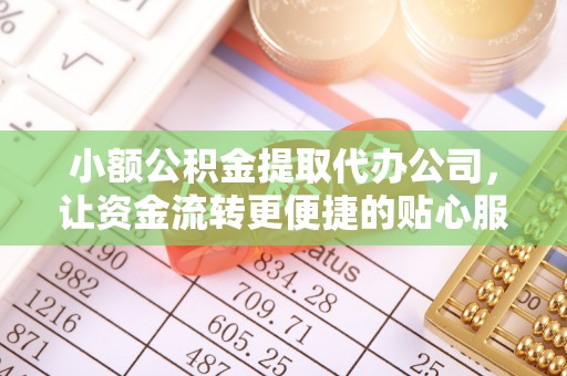 罗城小额公积金提取代办公司，让资金流转更便捷的贴心服务