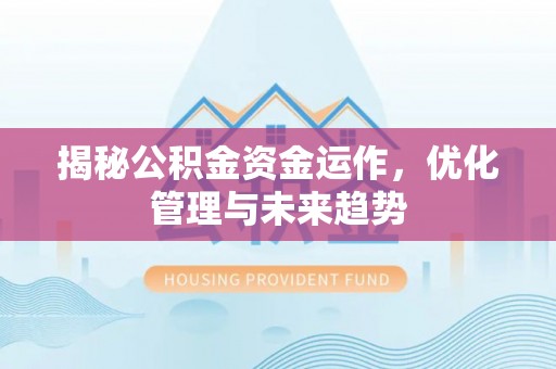 罗城揭秘公积金资金运作，优化管理与未来趋势