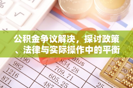 罗城公积金争议解决，探讨政策、法律与实际操作中的平衡之道