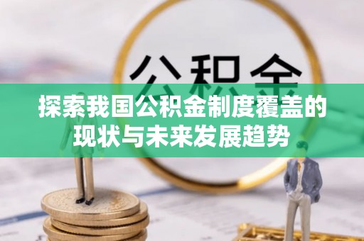 罗城探索我国公积金制度覆盖的现状与未来发展趋势