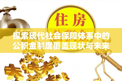 罗城探索现代社会保障体系中的公积金制度覆盖现状与未来