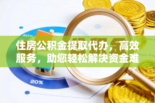 罗城住房公积金提取代办，高效服务，助您轻松解决资金难题