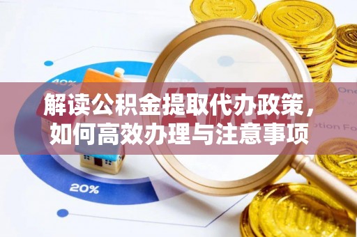 罗城解读公积金提取代办政策，如何高效办理与注意事项