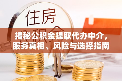 罗城揭秘公积金提取代办中介，服务真相、风险与选择指南