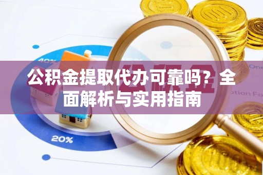 罗城公积金提取代办可靠吗？全面解析与实用指南