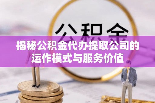 罗城揭秘公积金代办提取公司的运作模式与服务价值