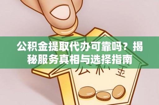 罗城公积金提取代办可靠吗？揭秘服务真相与选择指南