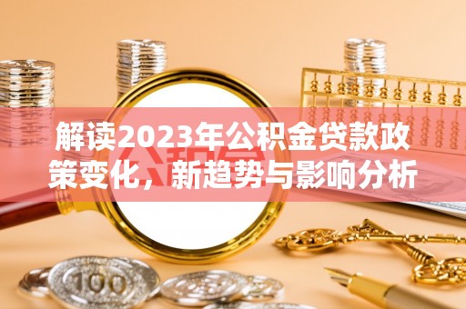 罗城解读2023年公积金贷款政策变化，新趋势与影响分析