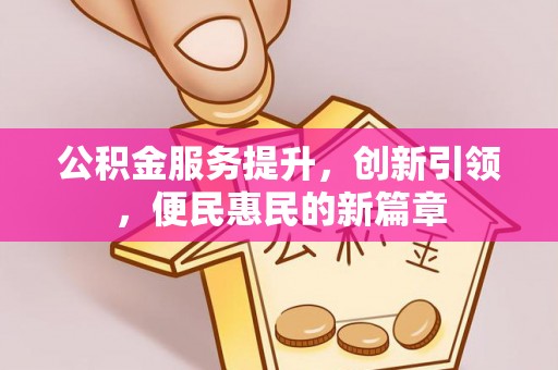 罗城公积金服务提升，创新引领，便民惠民的新篇章