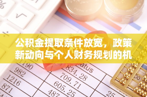 罗城公积金提取条件放宽，政策新动向与个人财务规划的机遇