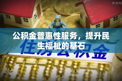 罗城公积金普惠性服务，提升民生福祉的基石