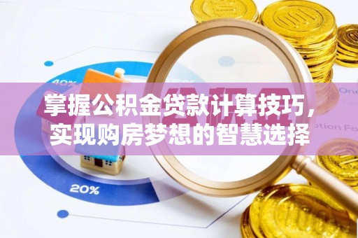 罗城掌握公积金贷款计算技巧，实现购房梦想的智慧选择