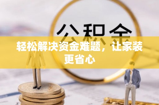 罗城轻松解决资金难题，让家装更省心