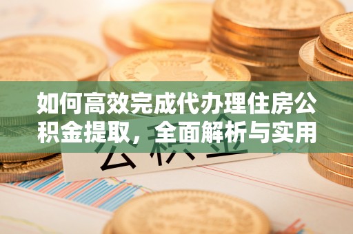 罗城如何高效完成代办理住房公积金提取，全面解析与实用技巧