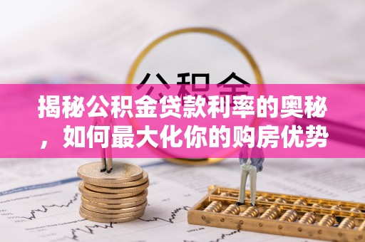 罗城揭秘公积金贷款利率的奥秘，如何最大化你的购房优势