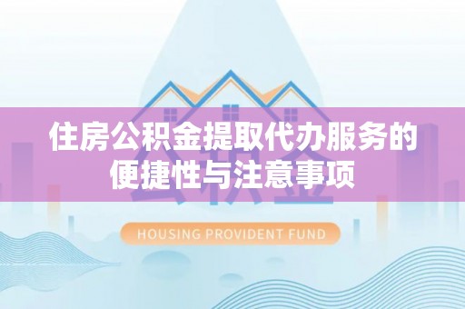 罗城住房公积金提取代办服务的便捷性与注意事项