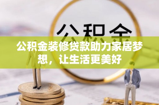 罗城公积金装修贷款助力家居梦想，让生活更美好