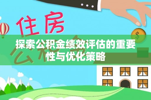 罗城探索公积金绩效评估的重要性与优化策略