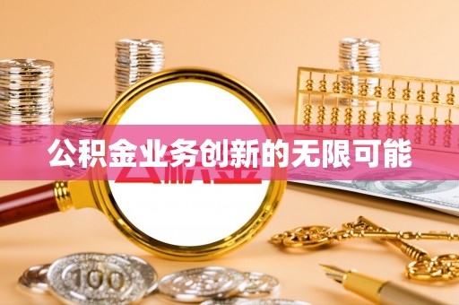 罗城公积金业务创新的无限可能