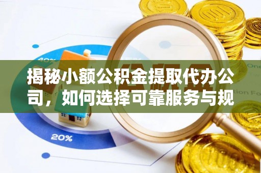 罗城揭秘小额公积金提取代办公司，如何选择可靠服务与规避风险