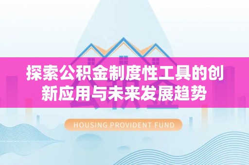 罗城探索公积金制度性工具的创新应用与未来发展趋势