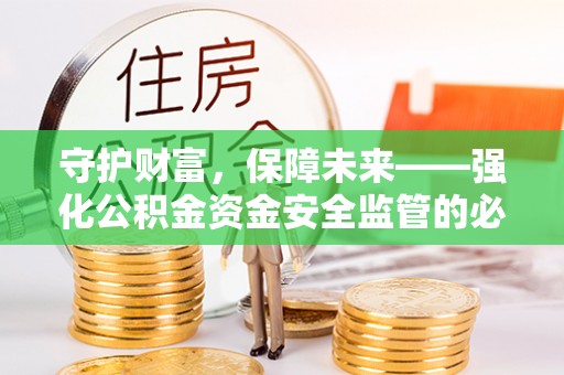 罗城守护财富，保障未来——强化公积金资金安全监管的必要性