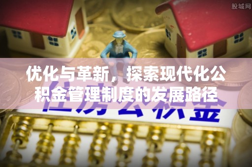罗城优化与革新，探索现代化公积金管理制度的发展路径